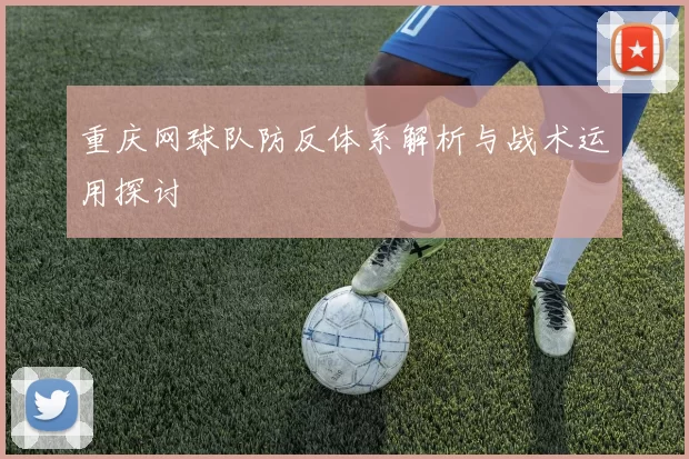 重庆网球队防反体系解析与战术运用探讨