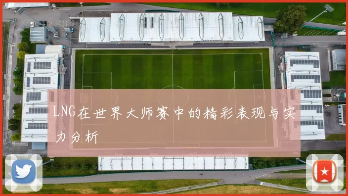 LNG在世界大师赛中的精彩表现与实力分析