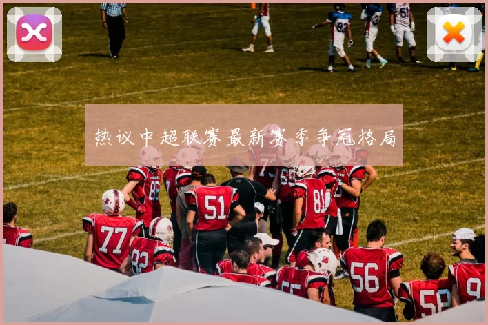 热议中超联赛最新赛季争冠格局