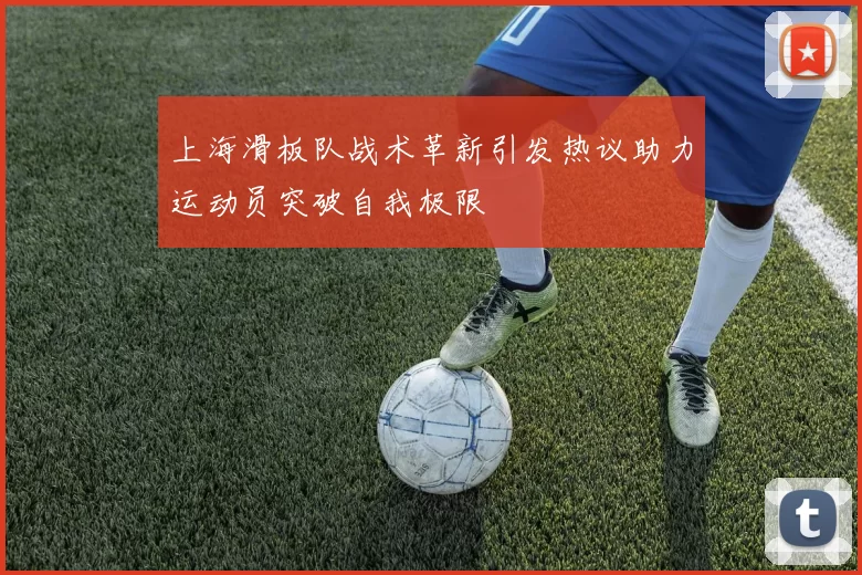 上海滑板队战术革新引发热议助力运动员突破自我极限