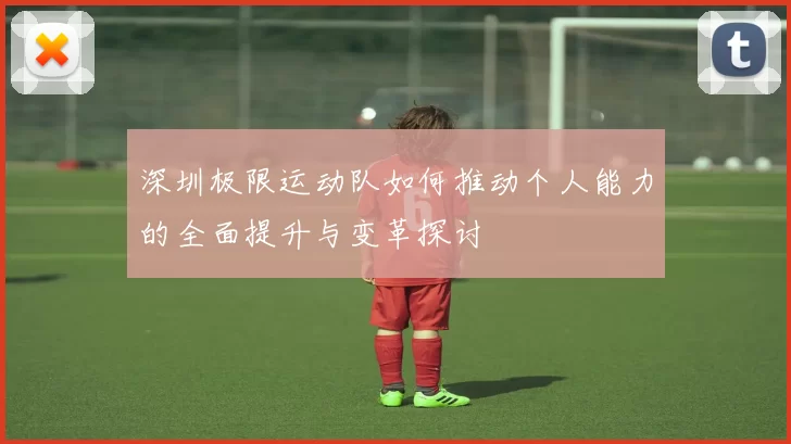 深圳极限运动队如何推动个人能力的全面提升与变革探讨