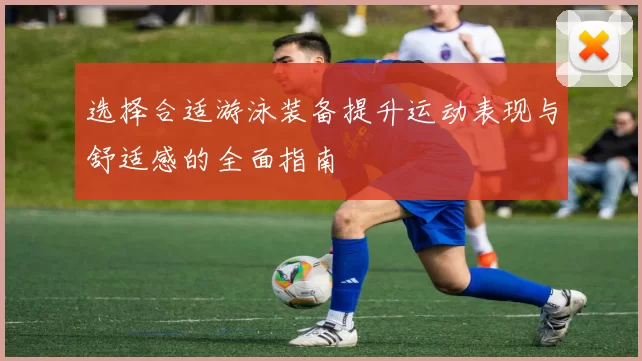 选择合适游泳装备提升运动表现与舒适感的全面指南