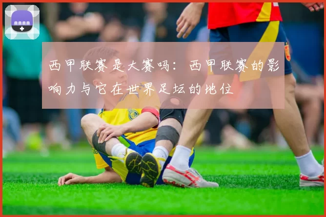 西甲联赛是大赛吗：西甲联赛的影响力与它在世界足坛的地位