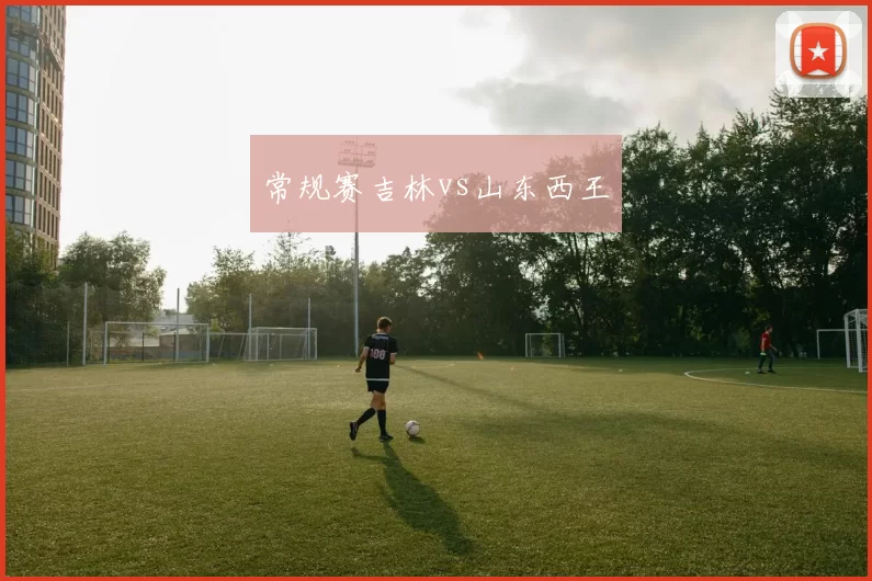 常规赛吉林vs山东西王