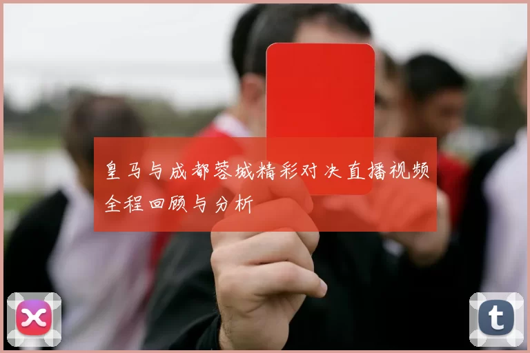 皇马与成都蓉城精彩对决直播视频全程回顾与分析