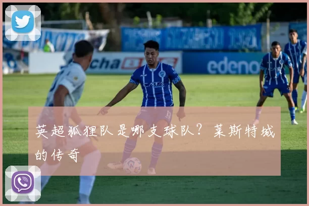 英超狐狸队是哪支球队？莱斯特城的传奇