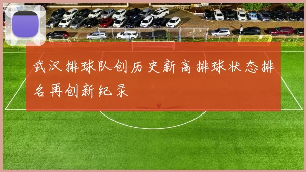 武汉排球队创历史新高排球状态排名再创新纪录