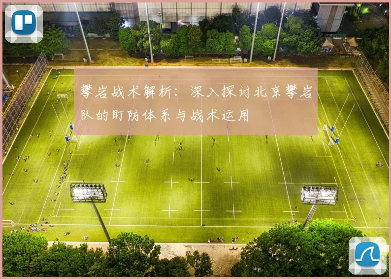 攀岩战术解析：深入探讨北京攀岩队的盯防体系与战术运用