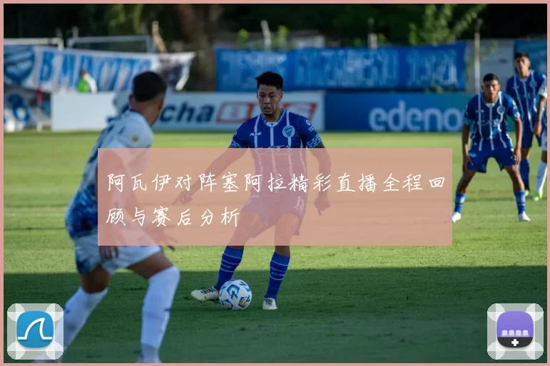 阿瓦伊对阵塞阿拉精彩直播全程回顾与赛后分析