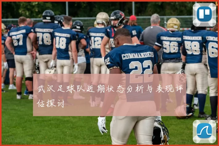 武汉足球队近期状态分析与表现评估探讨