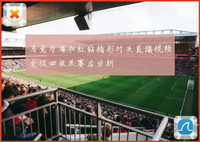 马竞与浦和红钻精彩对决直播视频全程回放及赛后分析