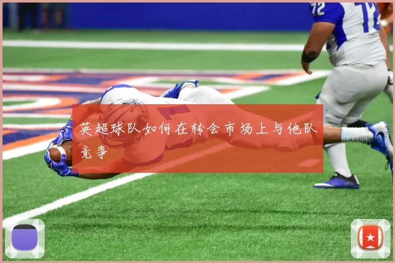 英超球队如何在转会市场上与他队竞争