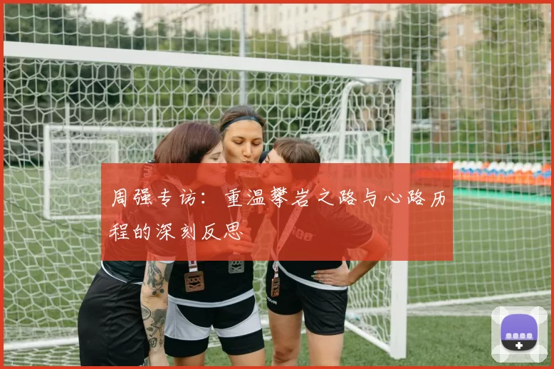 周强专访：重温攀岩之路与心路历程的深刻反思