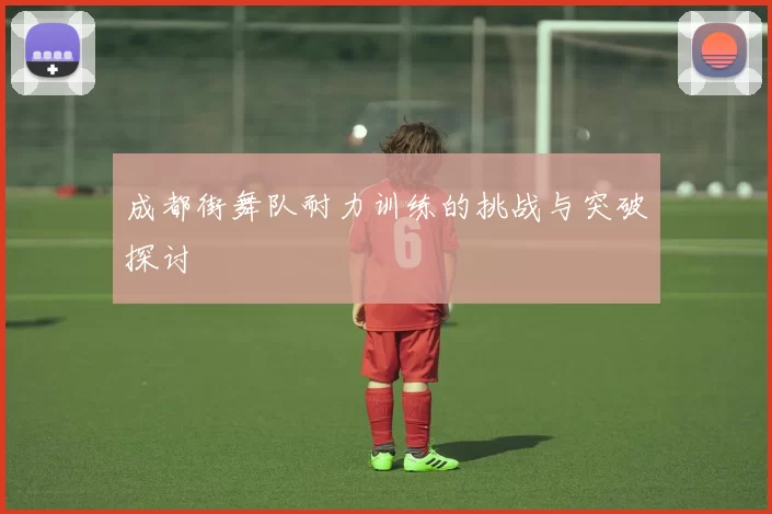 成都街舞队耐力训练的挑战与突破探讨