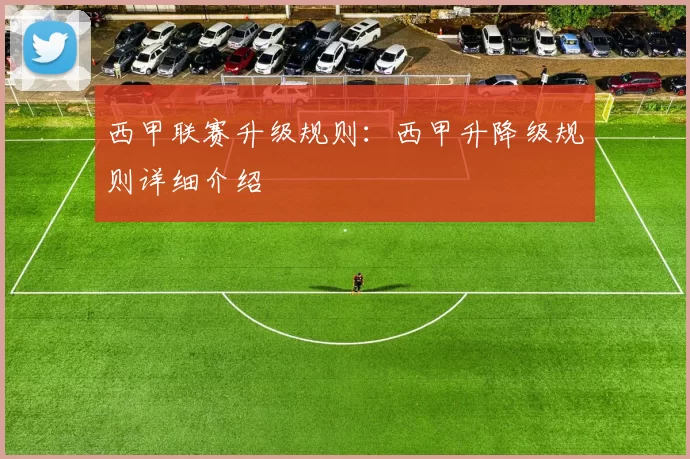 西甲联赛升级规则：西甲升降级规则详细介绍