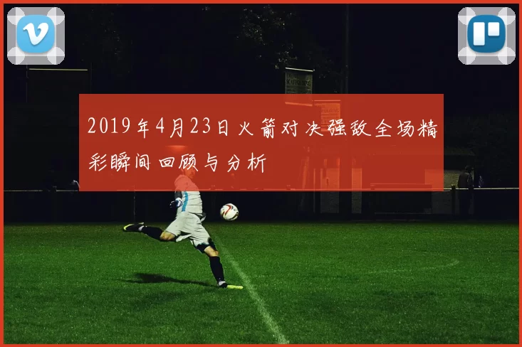 2019年4月23日火箭对决强敌全场精彩瞬间回顾与分析