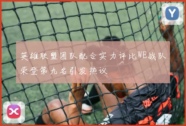 英雄联盟团队配合实力评比WE战队荣登第九名引发热议