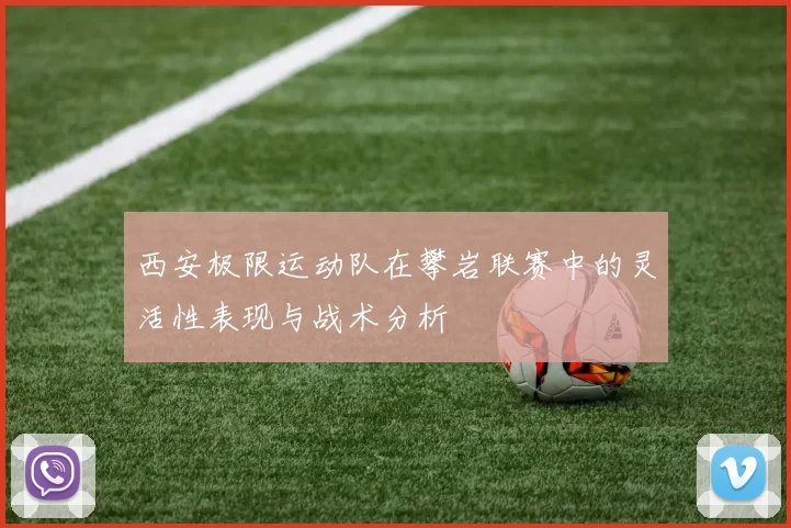 西安极限运动队在攀岩联赛中的灵活性表现与战术分析