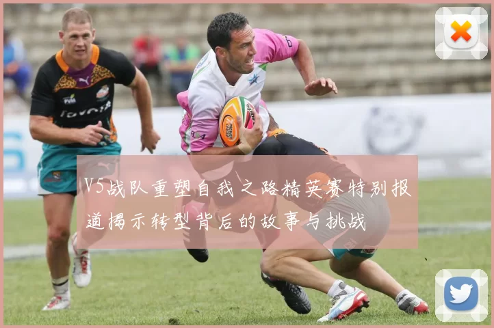 V5战队重塑自我之路精英赛特别报道揭示转型背后的故事与挑战