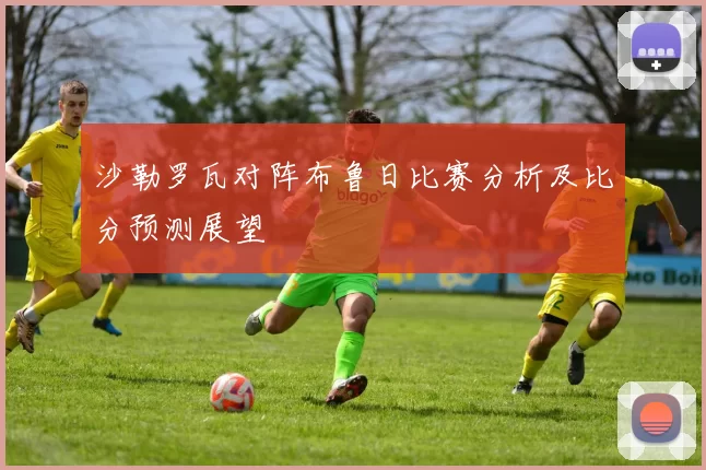 沙勒罗瓦对阵布鲁日比赛分析及比分预测展望