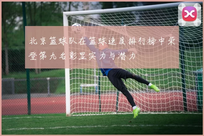 北京篮球队在篮球速度排行榜中荣登第九名彰显实力与潜力